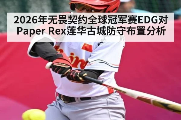 2026年无畏契约全球冠军赛EDG对Paper Rex莲华古城防守布置分析